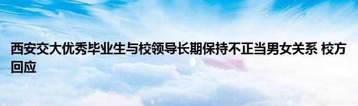 西安交大优秀毕业生与校领导长期保持不正当男女关系 校方回应