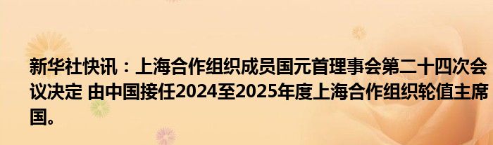 新华社快讯：上海合作组织成员国元首理事会第二十四次会议决定 由中国接任2024至2025年度上海合作组织轮值主席国。