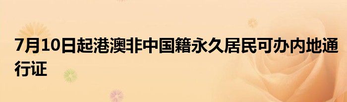 7月10日起港澳非中国籍永久居民可办内地通行证