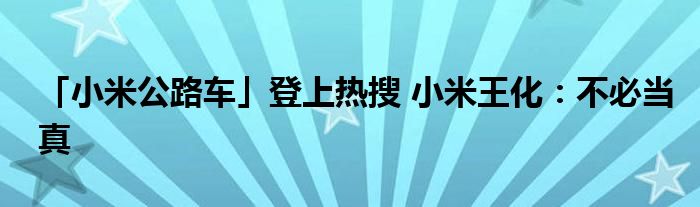 「小米公路车」登上热搜 小米王化：不必当真