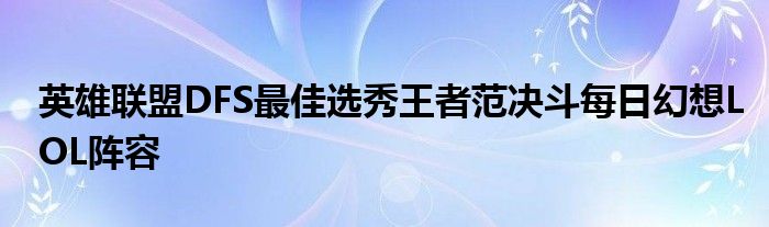 英雄联盟DFS最佳选秀王者范决斗每日幻想LOL阵容