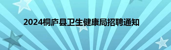 2024桐庐县卫生健康局招聘通知