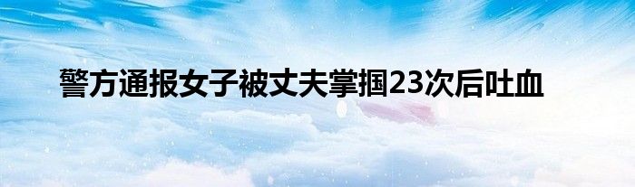 警方通报女子被丈夫掌掴23次后吐血