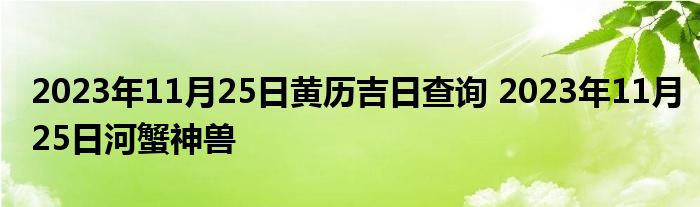 2023年11月25日黄历吉日查询 2023年11月25日河蟹神兽