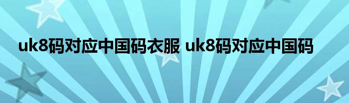 uk8码对应中国码衣服 uk8码对应中国码