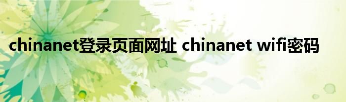 chinanet登录页面网址 chinanet wifi密码