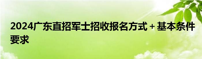 2024广东直招军士招收报名方式＋基本条件要求