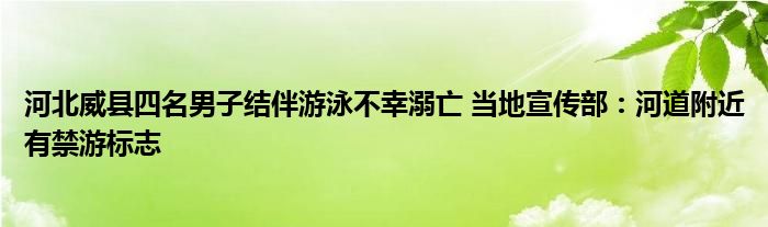 河北威县四名男子结伴游泳不幸溺亡 当地宣传部：河道附近有禁游标志