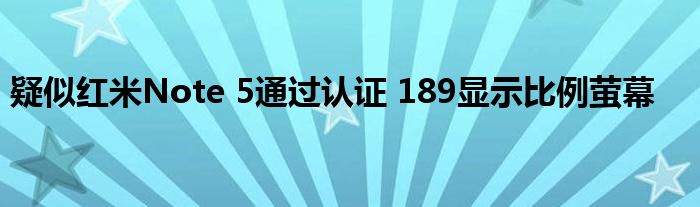 疑似红米Note 5通过认证 189显示比例萤幕