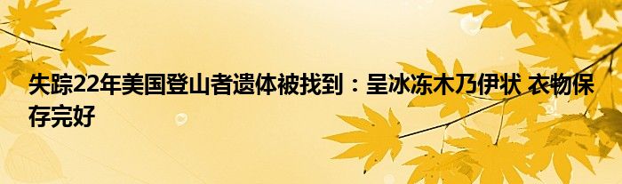 失踪22年美国登山者遗体被找到：呈冰冻木乃伊状 衣物保存完好