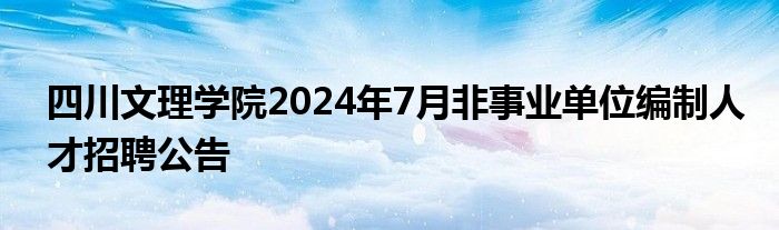 四川文理学院2024年7月非事业单位编制人才招聘公告