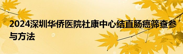 2024深圳华侨医院社康中心结直肠癌筛查参与方法