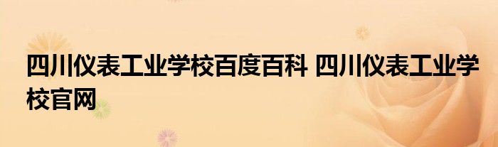 四川仪表工业学校百度百科 四川仪表工业学校官网