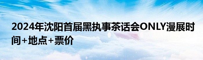 2024年沈阳首届黑执事茶话会ONLY漫展时间+地点+票价