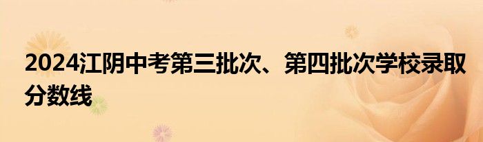 2024江阴中考第三批次、第四批次学校录取分数线