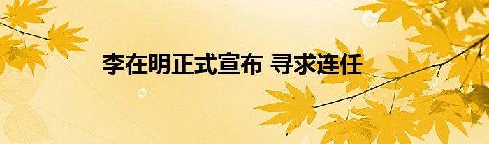 李在明正式宣布 寻求连任