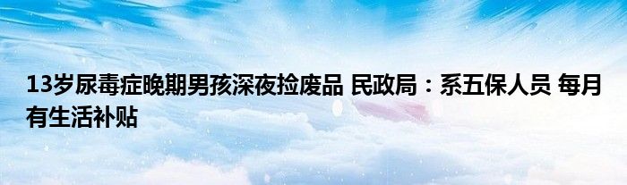 13岁尿毒症晚期男孩深夜捡废品 民政局：系五保人员 每月有生活补贴