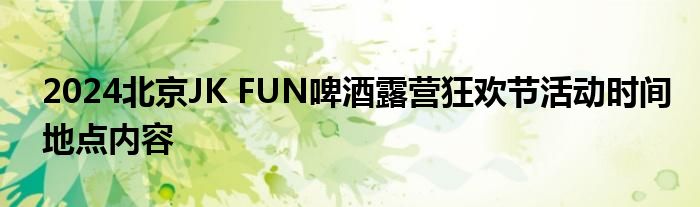 2024北京JK FUN啤酒露营狂欢节活动时间地点内容