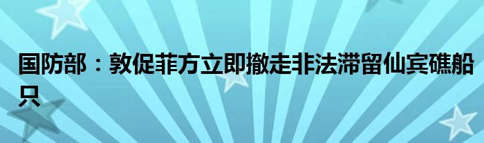 国防部：敦促菲方立即撤走非法滞留仙宾礁船只