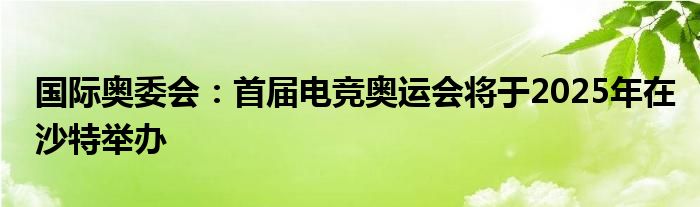 国际奥委会：首届电竞奥运会将于2025年在沙特举办