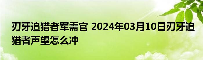 刃牙追猎者军需官 2024年03月10日刃牙追猎者声望怎么冲