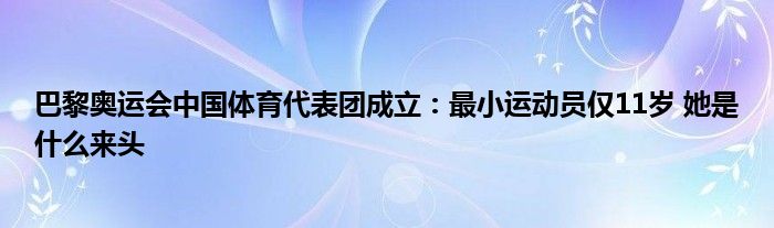 巴黎奥运会中国体育代表团成立：最小运动员仅11岁 她是什么来头