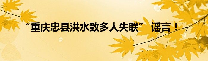 “重庆忠县洪水致多人失联” 谣言！