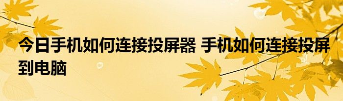 今日手机如何连接投屏器 手机如何连接投屏到电脑