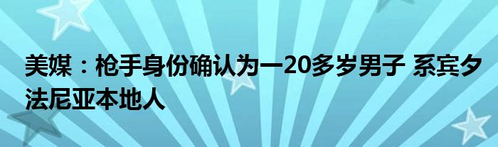 美媒：枪手身份确认为一20多岁男子 系宾夕法尼亚本地人