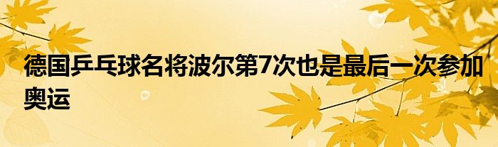 德国乒乓球名将波尔第7次也是最后一次参加奥运