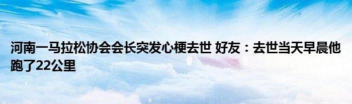 河南一马拉松协会会长突发心梗去世 好友：去世当天早晨他跑了22公里