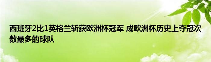 西班牙2比1英格兰斩获欧洲杯冠军 成欧洲杯历史上夺冠次数最多的球队