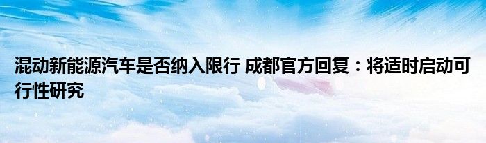 混动新能源汽车是否纳入限行 成都官方回复：将适时启动可行性研究