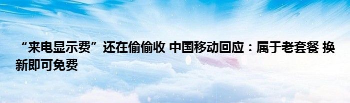 “来电显示费”还在偷偷收 中国移动回应：属于老套餐 换新即可免费