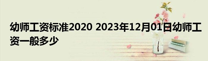 幼师工资标准2020 2023年12月01日幼师工资一般多少