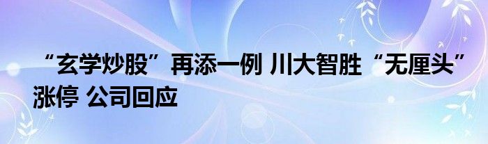 “玄学炒股”再添一例 川大智胜“无厘头”涨停 公司回应