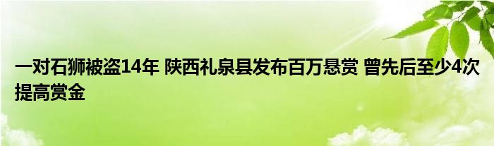 一对石狮被盗14年 陕西礼泉县发布百万悬赏 曾先后至少4次提高赏金