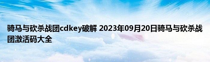 骑马与砍杀战团cdkey破解 2023年09月20日骑马与砍杀战团激活码大全