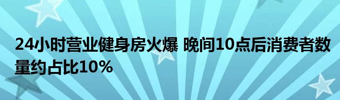 24小时营业健身房火爆 晚间10点后消费者数量约占比10%