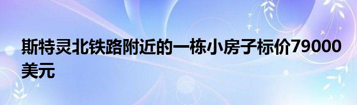 斯特灵北铁路附近的一栋小房子标价79000美元