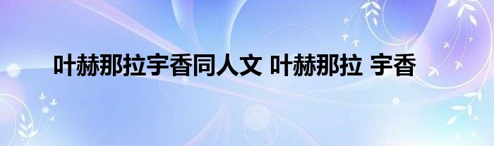 叶赫那拉宇香同人文 叶赫那拉 宇香