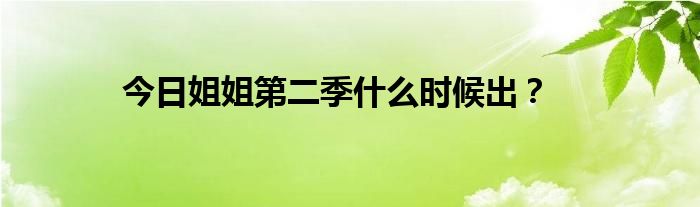 今日姐姐第二季什么时候出？