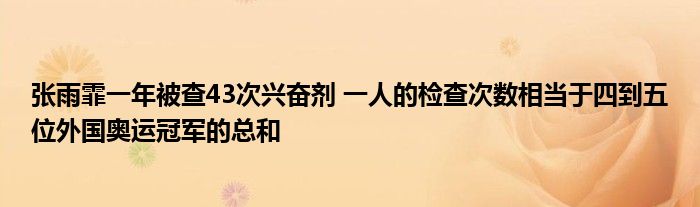 张雨霏一年被查43次兴奋剂 一人的检查次数相当于四到五位外国奥运冠军的总和