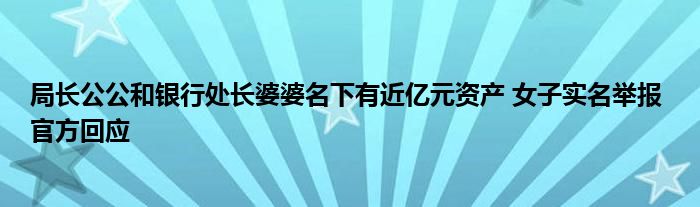 局长公公和银行处长婆婆名下有近亿元资产 女子实名举报 官方回应