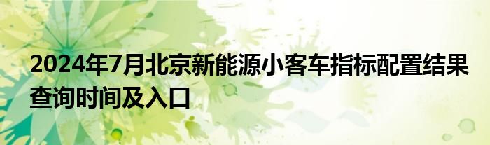 2024年7月北京新能源小客车指标配置结果查询时间及入口