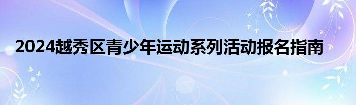 2024越秀区青少年运动系列活动报名指南