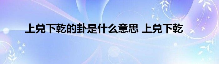 上兑下乾的卦是什么意思 上兑下乾