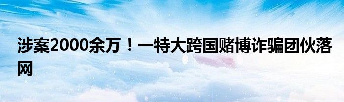 涉案2000余万！一特大跨国赌博诈骗团伙落网