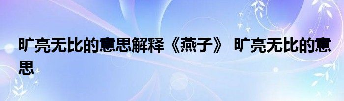 旷亮无比的意思解释《燕子》 旷亮无比的意思