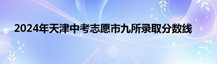 2024年天津中考志愿市九所录取分数线